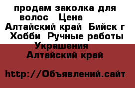 продам заколка для волос › Цена ­ 300 - Алтайский край, Бийск г. Хобби. Ручные работы » Украшения   . Алтайский край